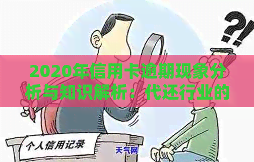 2020年信用卡逾期现象分析与知识解析：代还行业的现状、趋势与展望