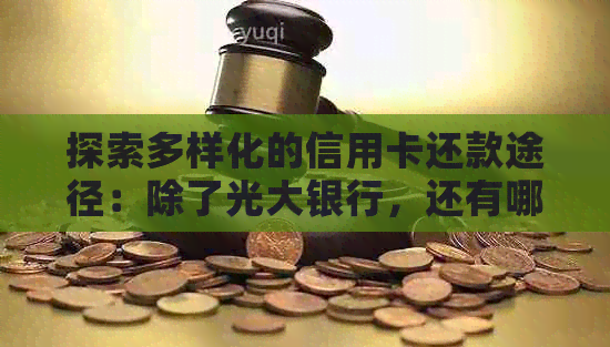 探索多样化的信用卡还款途径：除了光大银行，还有哪些选择？