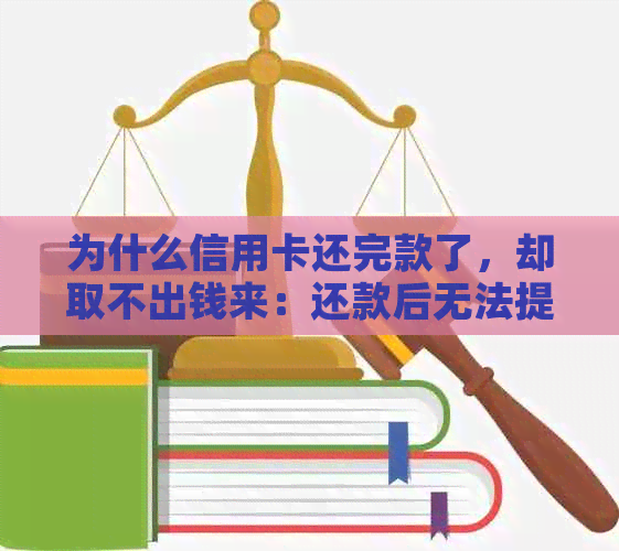 为什么信用卡还完款了，却取不出钱来：还款后无法提现的原因与解决方法