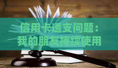 信用卡透支问题：我的朋友持续使用我的信用卡还款，我该如何处理？