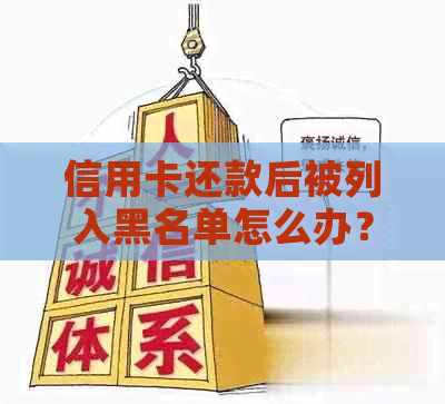 信用卡还款后被列入黑名单怎么办？解决方法和预防措一文详解！