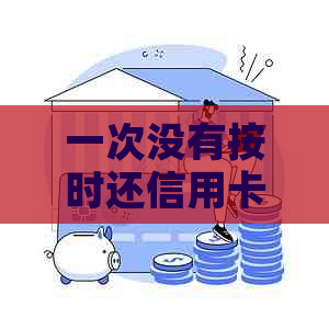 一次没有按时还信用卡有影响吗？怎么办？