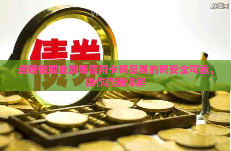 还呗借现金到账信用卡吗是真的吗安全可靠，操作流程详解