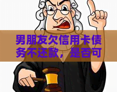 男朋友欠信用卡债务不还款，是否可以报警求助？