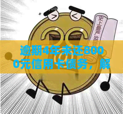 逾期4年未还8000元信用卡债务，解决方法全解析