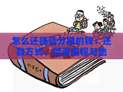 怎么还捷信分期的钱：还款方式、结清流程与地点详解