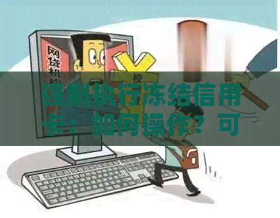 强制执行冻结信用卡：如何操作？可能的原因和后果是什么？