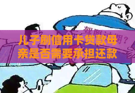 儿子刷信用卡贷款母亲是否需要承担还款责任？如何处理这个问题？