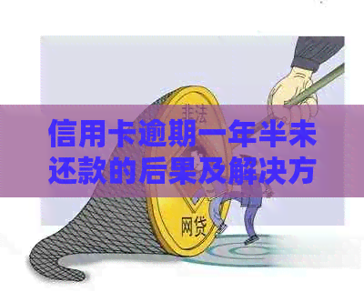 信用卡逾期一年半未还款的后果及解决方法大揭秘！