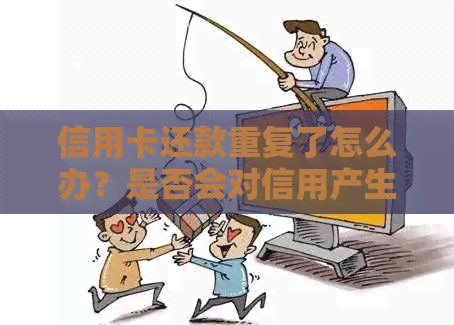 信用卡还款重复了怎么办？是否会对信用产生影响？