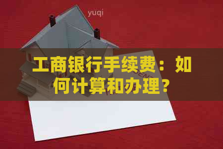 工商银行手续费：如何计算和办理？