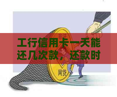 工行信用卡一天能还几次款，还款时间及本金还款次数规则