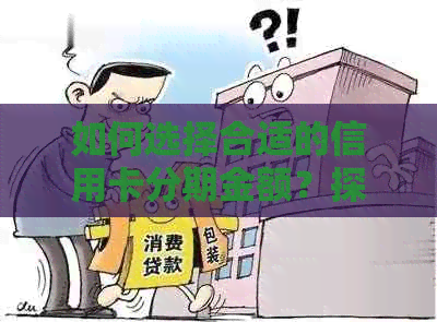 如何选择合适的信用卡分期金额？探讨还款计划和利息的影响因素