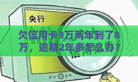 欠信用卡3万两年到了8万，逾期2年多怎么办？