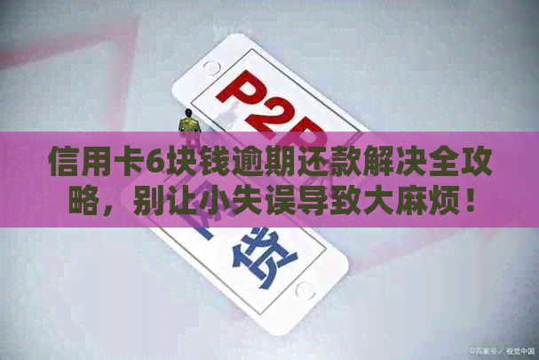 信用卡6块钱逾期还款解决全攻略，别让小失误导致     烦！