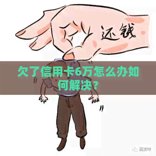 欠了信用卡6万怎么办如何解决？