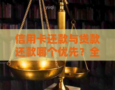 信用卡还款与贷款还款哪个优先？全面分析对比及建议