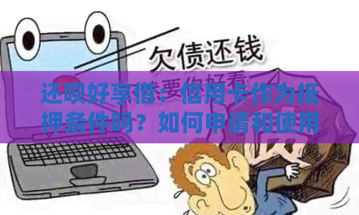 还呗好享借：信用卡作为抵押条件吗？如何申请和使用？