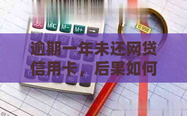 逾期一年未还网贷信用卡，后果如何？怎么办？