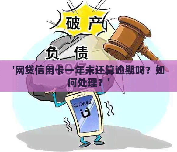 '网贷信用卡一年未还算逾期吗？如何处理？'