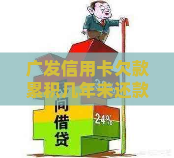 广发信用卡欠款累积几年未还款，如何妥善处理与解决此问题？