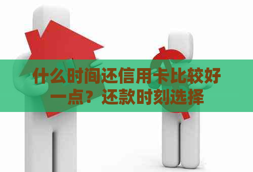 什么时间还信用卡比较好一点？还款时刻选择