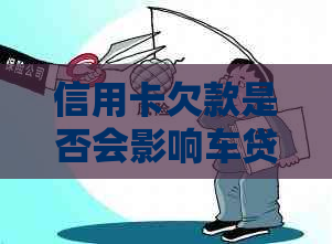 信用卡欠款是否会影响车贷申请？解答办理车贷时信用卡欠款的相关问题