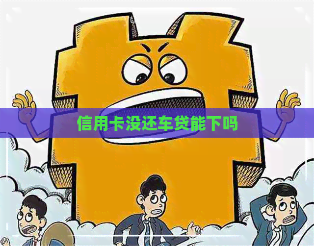 信用卡没还车贷能下吗