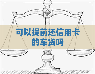 可以提前还信用卡的车贷吗