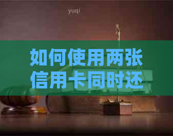 如何使用两张信用卡同时还款？全面解析还款步骤与注意事项