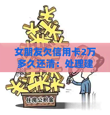 女朋友欠信用卡2万多久还清：处理建议与还款周期探讨