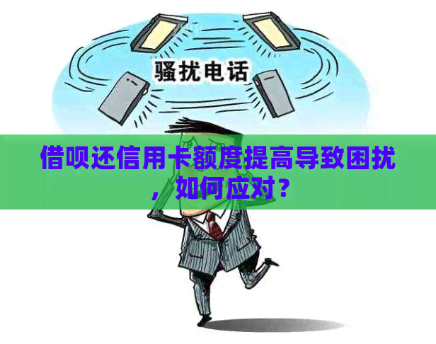 借呗还信用卡额度提高导致困扰，如何应对？