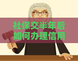 社保交半年后如何办理信用卡？申请流程、所需材料及额度解答一应俱全！