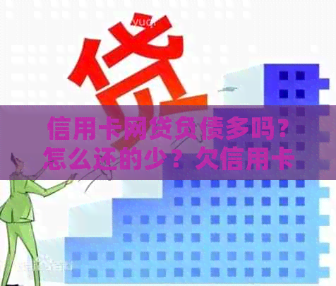 信用卡网贷负债多吗？怎么还的少？欠信用卡和网贷太多怎么办？