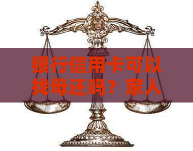 银行信用卡可以找母还吗？家人是否可以代替还款？