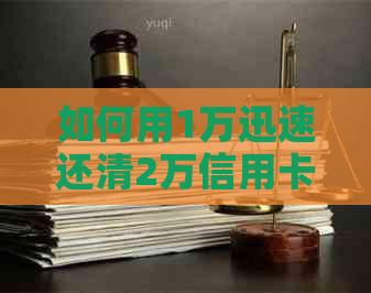 如何用1万迅速还清2万信用卡债务，有效降低利息负担