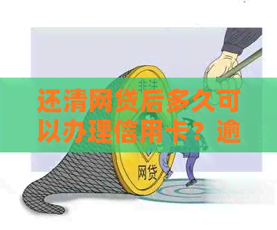 还清网贷后多久可以办理信用卡？逾期会影响信用吗？