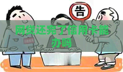 网贷还完了信用卡能办吗