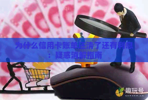 为什么信用卡账单还清了还有利息：疑惑消解指南