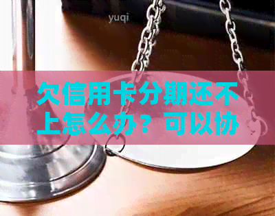 欠信用卡分期还不上怎么办？可以协商解决吗？