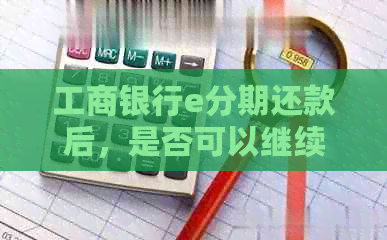 工商银行e分期还款后，是否可以继续使用信用卡进行消费？