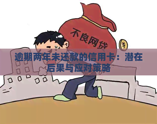 逾期两年未还款的信用卡：潜在后果与应对策略