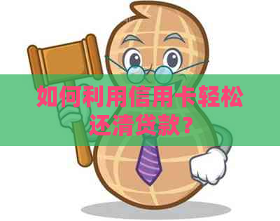 如何利用信用卡轻松还清贷款？