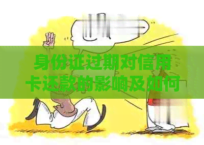 身份证过期对信用卡还款的影响及如何处理：现在还能吗？