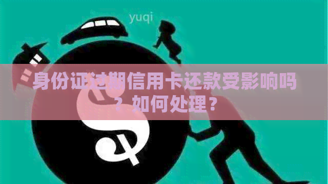 身份证过期信用卡还款受影响吗？如何处理？