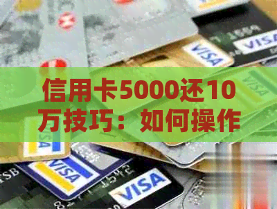 信用卡5000还10万技巧：如何操作，手续费多少？