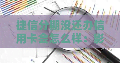 捷信分期没还办信用卡会怎么样：影响、后果及解决办法