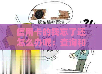 信用卡的钱忘了还怎么办呢：查询和解决方法