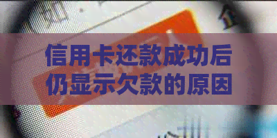 信用卡还款成功后仍显示欠款的原因及解决方法