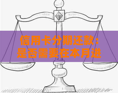 信用卡分期还款：是否需要在本月进行还款？解答所有相关问题